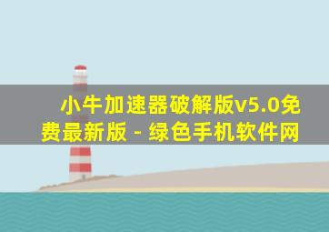 小牛加速器破解版v5.0免费最新版 - 绿色手机软件网